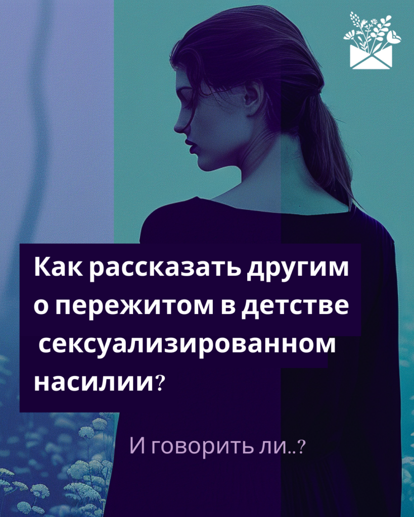 Как рассказать другим о пережитом в детстве сексуализированном насилии, и говорить ли?
